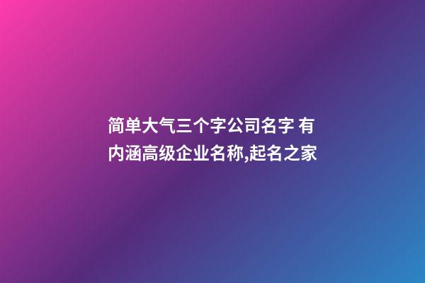简单大气三个字公司名字 有内涵高级企业名称,起名之家